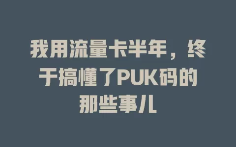 我用流量卡半年，终于搞懂了PUK码的那些事儿