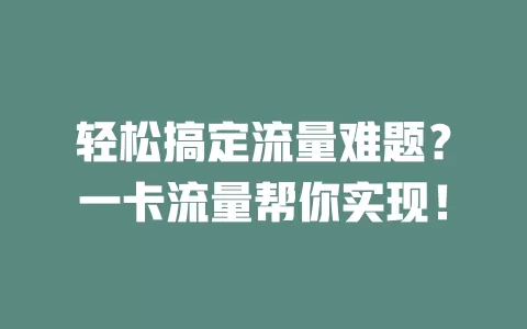 轻松搞定流量难题？一卡流量帮你实现！