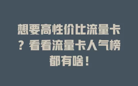 想要高性价比流量卡？看看流量卡人气榜都有啥！