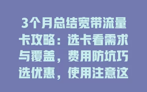 3个月总结宽带流量卡攻略：选卡看需求与覆盖，费用防坑巧选优惠，使用注意这些要点