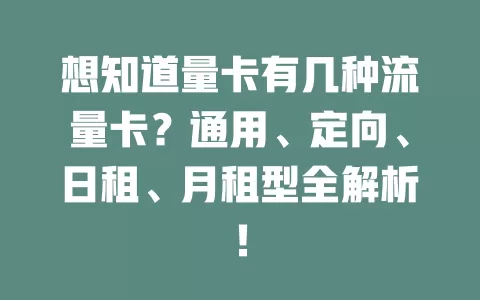 想知道量卡有几种流量卡？通用、定向、日租、月租型全解析！