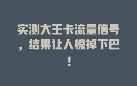 实测大王卡流量信号，结果让人惊掉下巴！