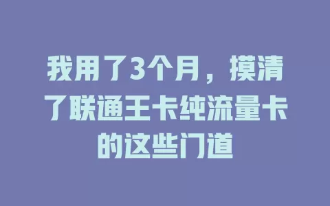 我用了3个月，摸清了联通王卡纯流量卡的这些门道