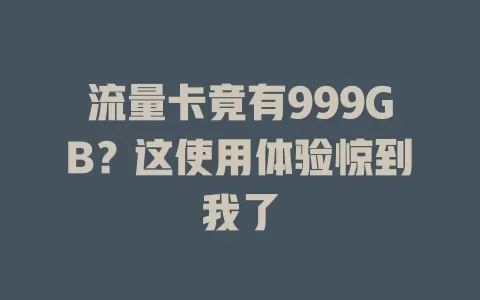 流量卡竟有999GB？这使用体验惊到我了