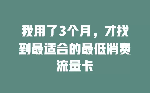我用了3个月，才找到最适合的最低消费流量卡