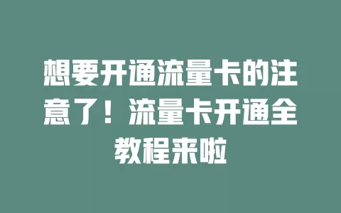 想要开通流量卡的注意了！流量卡开通全教程来啦