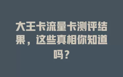 大王卡流量卡测评结果，这些真相你知道吗？