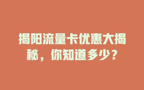 揭阳流量卡优惠大揭秘，你知道多少？