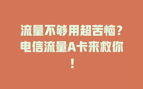 流量不够用超苦恼？电信流量A卡来救你！