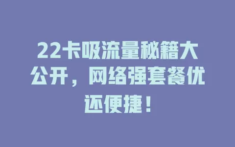 22卡吸流量秘籍大公开，网络强套餐优还便捷！