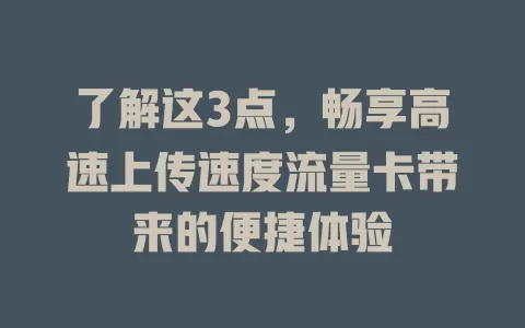 了解这3点，畅享高速上传速度流量卡带来的便捷体验
