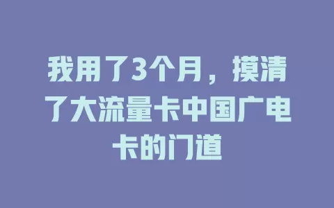 我用了3个月，摸清了大流量卡中国广电卡的门道