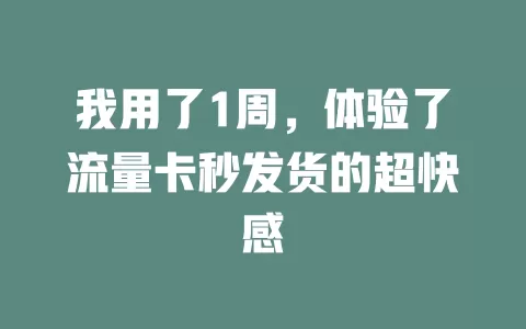 我用了1周，体验了流量卡秒发货的超快感