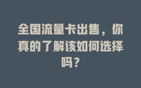 全国流量卡出售，你真的了解该如何选择吗？