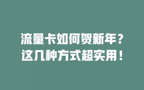 流量卡如何贺新年？这几种方式超实用！