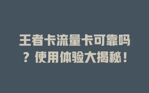 王者卡流量卡可靠吗？使用体验大揭秘！