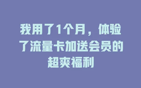我用了1个月，体验了流量卡加送会员的超爽福利