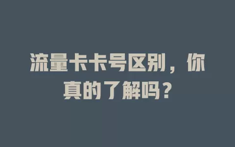 流量卡卡号区别，你真的了解吗？