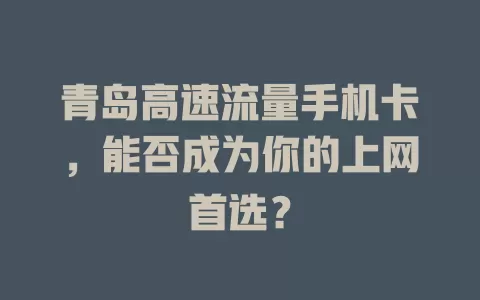 青岛高速流量手机卡，能否成为你的上网首选？