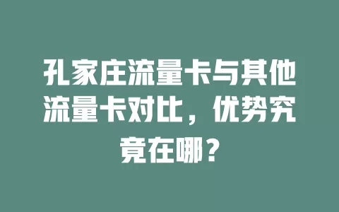 孔家庄流量卡与其他流量卡对比，优势究竟在哪？