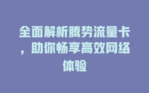 全面解析腾势流量卡，助你畅享高效网络体验