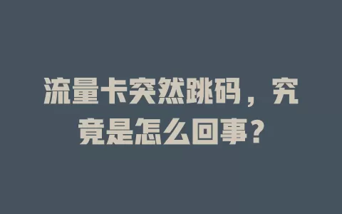 流量卡突然跳码，究竟是怎么回事？