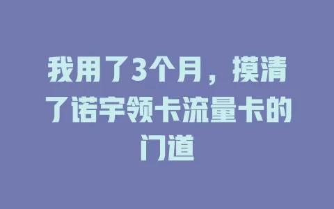 我用了3个月，摸清了诺宇领卡流量卡的门道