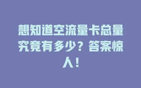 想知道空流量卡总量究竟有多少？答案惊人！