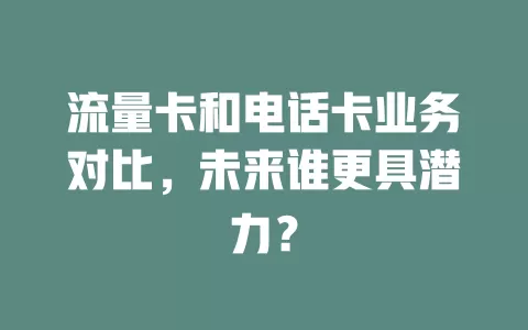 流量卡和电话卡业务对比，未来谁更具潜力？