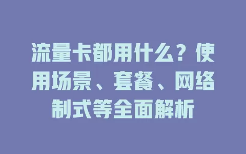 流量卡都用什么？使用场景、套餐、网络制式等全面解析