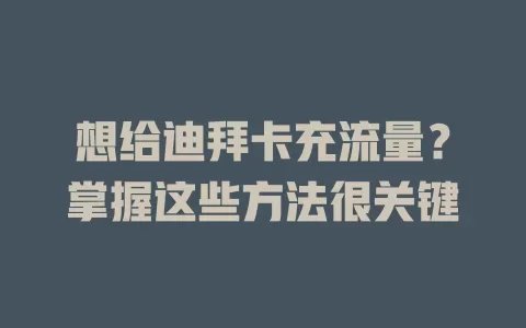 想给迪拜卡充流量？掌握这些方法很关键