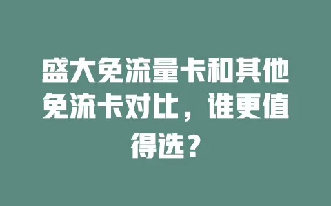 盛大免流量卡和其他免流卡对比，谁更值得选？