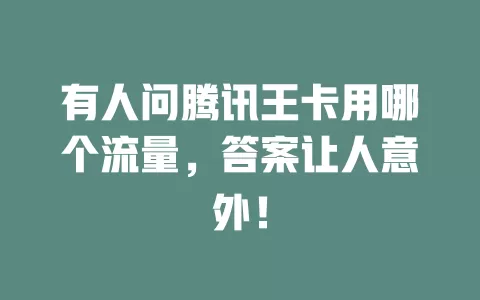 有人问腾讯王卡用哪个流量，答案让人意外！
