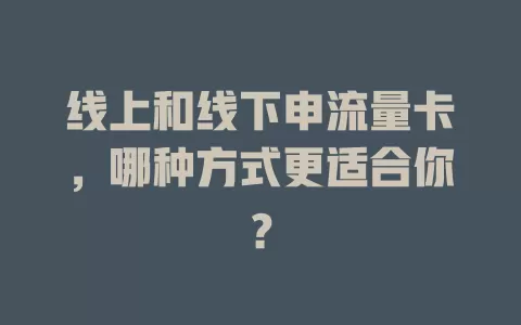 线上和线下申流量卡，哪种方式更适合你？