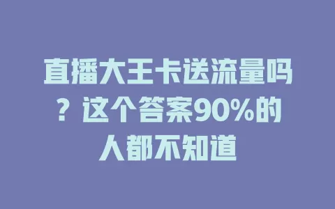 直播大王卡送流量吗？这个答案90%的人都不知道