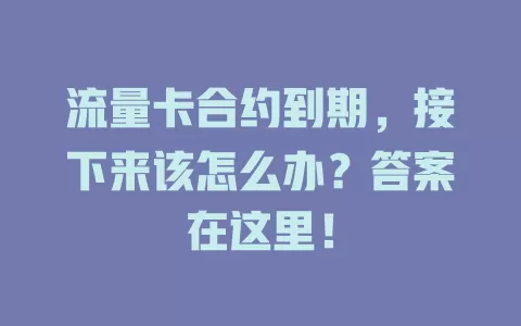 流量卡合约到期，接下来该怎么办？答案在这里！
