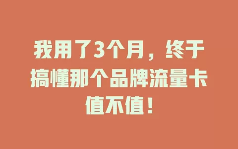 我用了3个月，终于搞懂那个品牌流量卡值不值！
