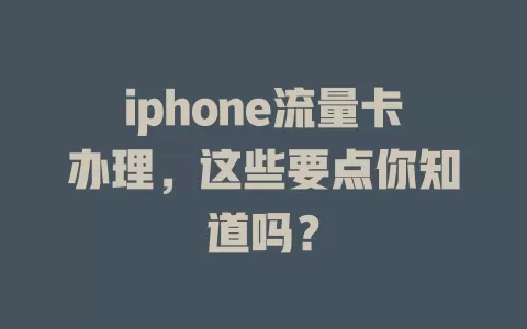 iphone流量卡办理，这些要点你知道吗？