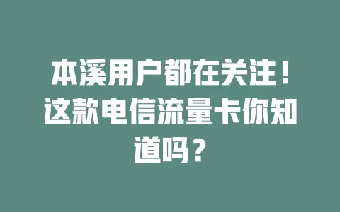 本溪用户都在关注！这款电信流量卡你知道吗？