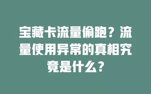 宝藏卡流量偷跑？流量使用异常的真相究竟是什么？