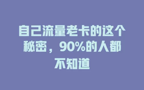 自己流量老卡的这个秘密，90%的人都不知道