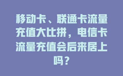 移动卡、联通卡流量充值大比拼，电信卡流量充值会后来居上吗？