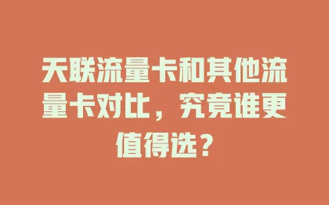 天联流量卡和其他流量卡对比，究竟谁更值得选？