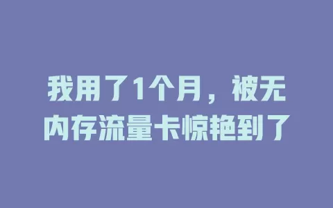 我用了1个月，被无内存流量卡惊艳到了