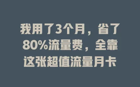我用了3个月，省了80%流量费，全靠这张超值流量月卡
