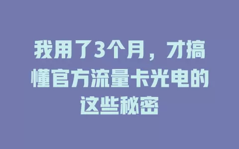 我用了3个月，才搞懂官方流量卡光电的这些秘密