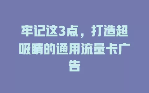牢记这3点，打造超吸睛的通用流量卡广告