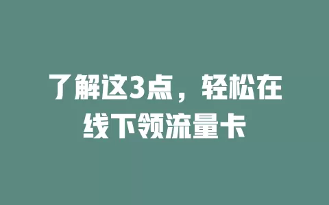 了解这3点，轻松在线下领流量卡