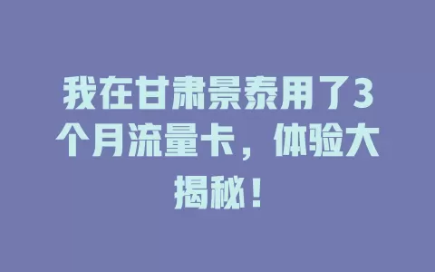 我在甘肃景泰用了3个月流量卡，体验大揭秘！