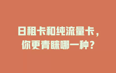 日租卡和纯流量卡，你更青睐哪一种？